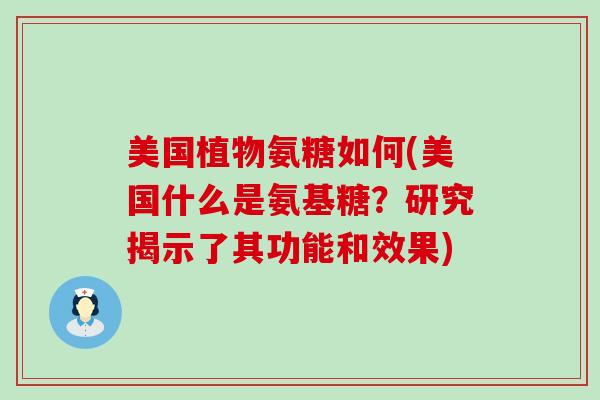 美国植物氨糖如何(美国什么是氨基糖?研究揭示了其功能和效果) 美国植物氨糖如何(美国什么是氨基糖?研究揭示了其功能和效果)