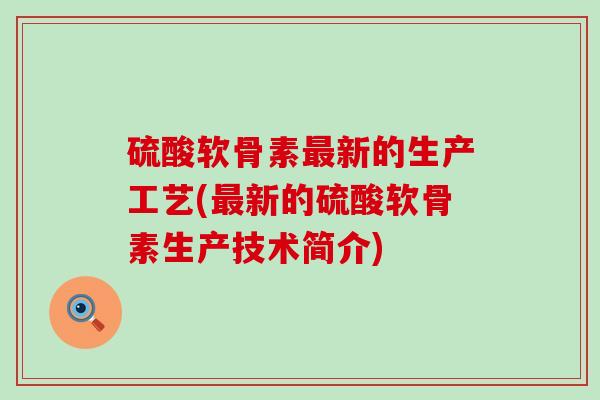硫酸软骨素新的生产工艺(新的硫酸软骨素生产技术简介)