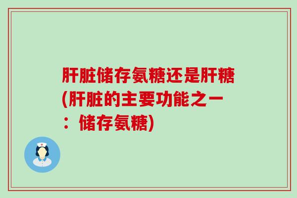 储存氨糖还是糖(的主要功能之一：储存氨糖)