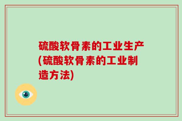 硫酸软骨素的工业生产(硫酸软骨素的工业制造方法) 硫酸软骨素的工业生产(硫酸软骨素的工业制造方法)
