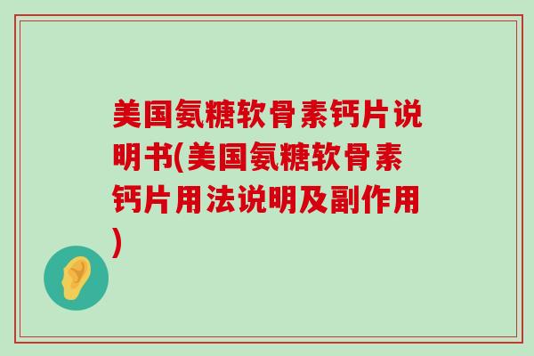 美国氨糖软骨素钙片说明书(美国氨糖软骨素钙片用法说明及副作用) 美国氨糖软骨素钙片说明书(美国氨糖软骨素钙片用法说明及副作用)
