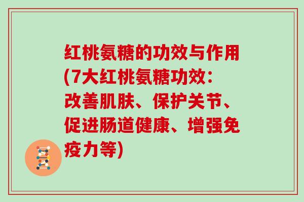 红桃氨糖的功效与作用(7大红桃氨糖功效：改善、保护关节、促进肠道健康、增强等)