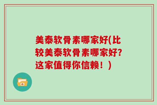 美泰软骨素哪家好(比较美泰软骨素哪家好？这家值得你信赖！)