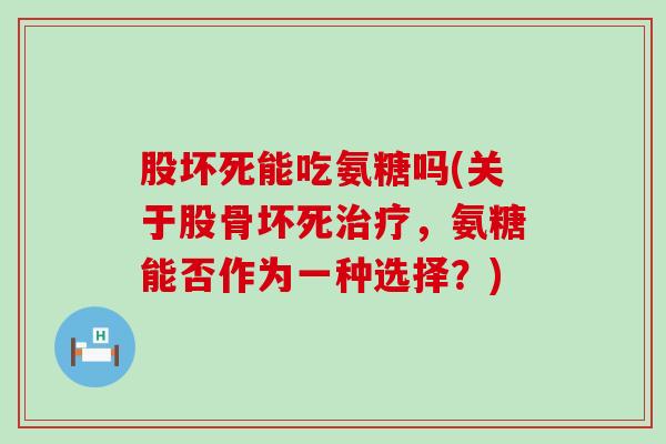 股坏死能吃氨糖吗(关于股骨坏死，氨糖能否作为一种选择？)