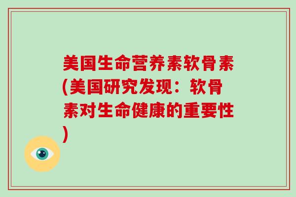 美国生命营养素软骨素(美国研究发现：软骨素对生命健康的重要性)