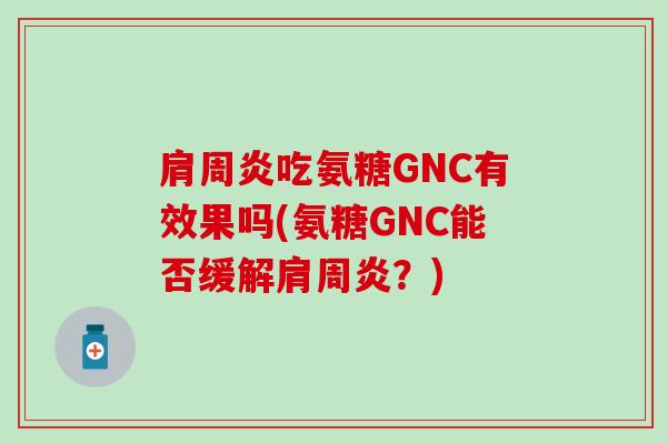 吃氨糖GNC有效果吗(氨糖GNC能否缓解？)