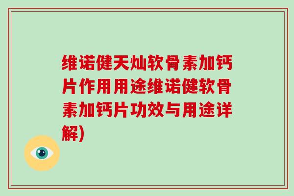 维诺健天灿软骨素加钙片作用用途维诺健软骨素加钙片功效与用途详解) 维诺健天灿软骨素加钙片作用用途维诺健软骨素加钙片功效与用途详解)