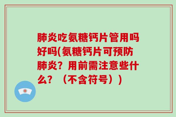 炎吃氨糖钙片管用吗好吗(氨糖钙片可炎？用前需注意些什么？（不含符号）)