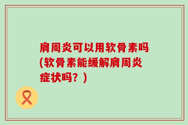 可以用软骨素吗(软骨素能缓解肩周状吗？)