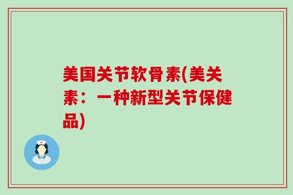 美国关节软骨素(美关素：一种新型关节保健品)