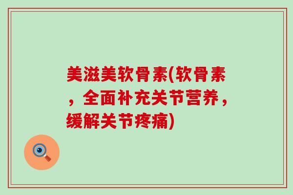 美滋美软骨素(软骨素,全面补充关节营养,缓解关节) 美滋美软骨素(软骨素,全面补充关节营养,缓解关节)