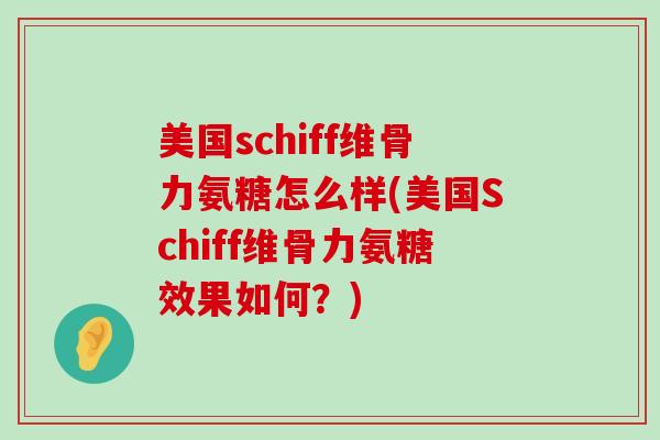 美国schiff维骨力氨糖怎么样(美国Schiff维骨力氨糖效果如何?) 美国schiff维骨力氨糖怎么样(美国Schiff维骨力氨糖效果如何?)