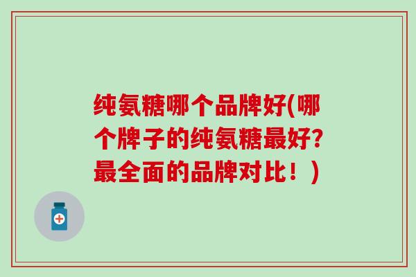 纯氨糖哪个品牌好(哪个牌子的纯氨糖好?全面的品牌对比!) 纯氨糖哪个品牌好(哪个牌子的纯氨糖好?全面的品牌对比!)