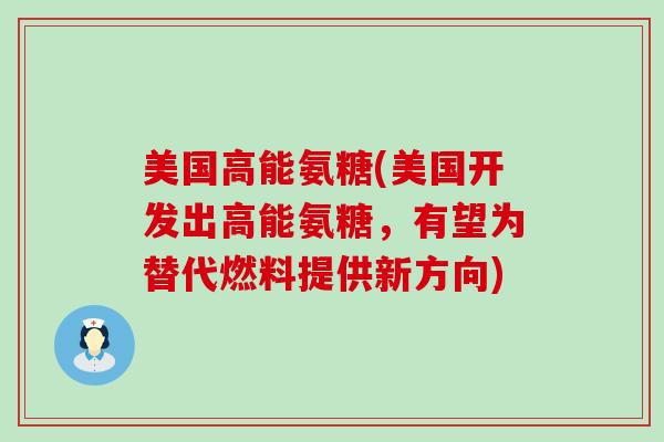 美国高能氨糖(美国开发出高能氨糖,有望为替代燃料提供新方向) 美国高能氨糖(美国开发出高能氨糖,有望为替代燃料提供新方向)