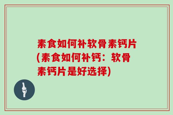 素食如何补软骨素钙片(素食如何补钙：软骨素钙片是好选择)