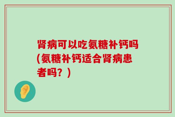可以吃氨糖补钙吗(氨糖补钙适合患者吗？)