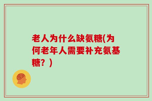老人为什么缺氨糖(为何老年人需要补充氨基糖?) 老人为什么缺氨糖(为何老年人需要补充氨基糖?)