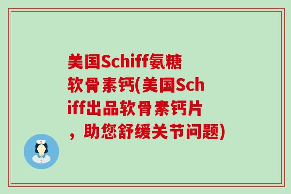 美国Schiff氨糖软骨素钙(美国Schiff出品软骨素钙片,助您舒缓关节问题) 美国Schiff氨糖软骨素钙(美国Schiff出品软骨素钙片,助您舒缓关节问题)