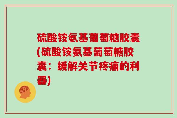 硫酸铵氨基葡萄糖胶囊(硫酸铵氨基葡萄糖胶囊：缓解关节的利器)