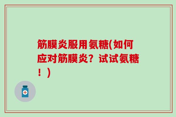 筋膜炎服用氨糖(如何应对筋膜炎?试试氨糖!) 筋膜炎服用氨糖(如何应对筋膜炎?试试氨糖!)