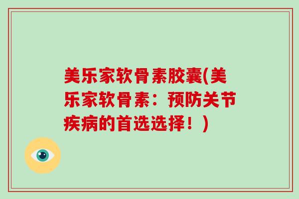 美乐家软骨素胶囊(美乐家软骨素:关节的首选选择!) 美乐家软骨素胶囊(美乐家软骨素:关节的首选选择!)