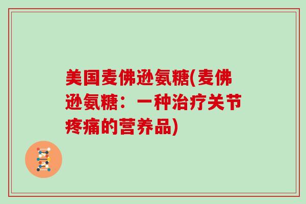美国麦佛逊氨糖(麦佛逊氨糖:一种关节的营养品) 美国麦佛逊氨糖(麦佛逊氨糖:一种关节的营养品)