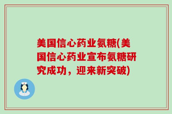 美国信心药业氨糖(美国信心药业宣布氨糖研究成功,迎来新突破) 美国信心药业氨糖(美国信心药业宣布氨糖研究成功,迎来新突破)