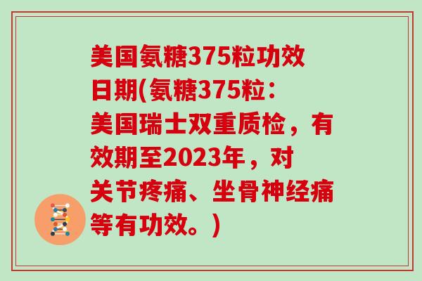 美国氨糖375粒功效日期(氨糖375粒:美国瑞士双重质检,有效期至2023年,对关节、坐骨痛等有功效。) 美国氨糖375粒功效日期(氨糖375粒:美国瑞士双重质检,有效期至2023年,对关节、坐骨痛等有功效。)