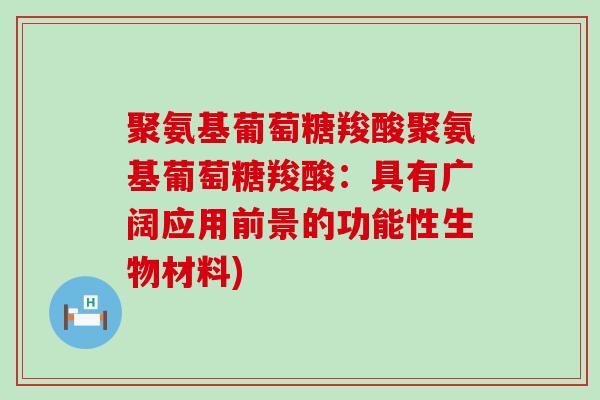 聚氨基葡萄糖羧酸聚氨基葡萄糖羧酸:具有广阔应用前景的功能性生物材料) 聚氨基葡萄糖羧酸聚氨基葡萄糖羧酸:具有广阔应用前景的功能性生物材料)