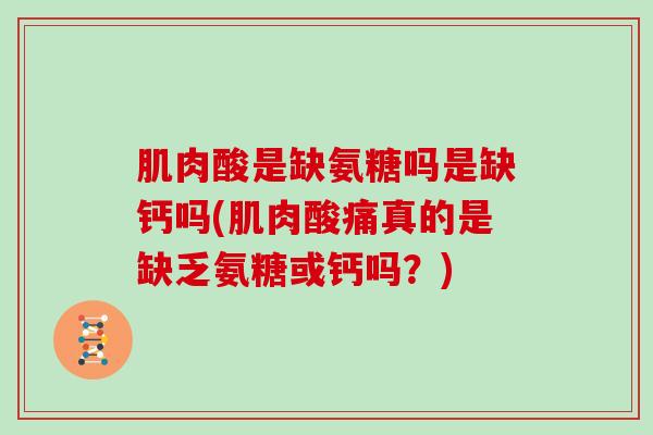 肌肉酸是缺氨糖吗是缺钙吗(肌肉酸痛真的是缺乏氨糖或钙吗?) 肌肉酸是缺氨糖吗是缺钙吗(肌肉酸痛真的是缺乏氨糖或钙吗?)