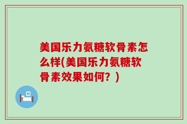 美国乐力氨糖软骨素怎么样(美国乐力氨糖软骨素效果如何？)