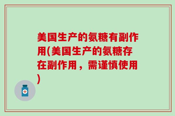 美国生产的氨糖有副作用(美国生产的氨糖存在副作用,需谨慎使用) 美国生产的氨糖有副作用(美国生产的氨糖存在副作用,需谨慎使用)