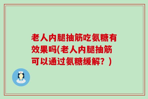 老人内腿抽筋吃氨糖有效果吗(老人内腿抽筋可以通过氨糖缓解?) 老人内腿抽筋吃氨糖有效果吗(老人内腿抽筋可以通过氨糖缓解?)