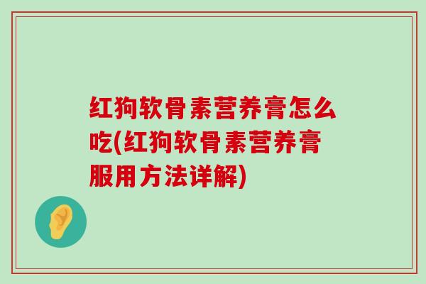 红狗软骨素营养膏怎么吃(红狗软骨素营养膏服用方法详解)
