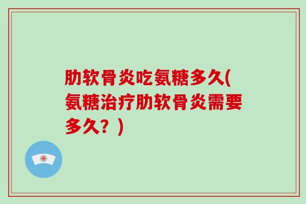 吃氨糖多久(氨糖需要多久?) 吃氨糖多久(氨糖需要多久?)