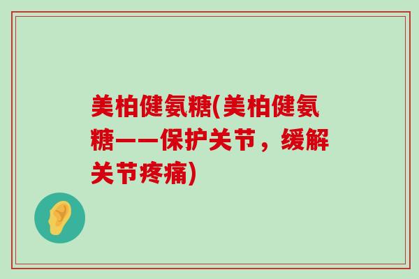美柏健氨糖(美柏健氨糖——保护关节，缓解关节)