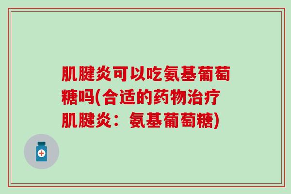 可以吃氨基葡萄糖吗(合适的:氨基葡萄糖) 可以吃氨基葡萄糖吗(合适的:氨基葡萄糖)