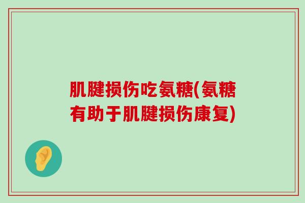 肌腱损伤吃氨糖(氨糖有助于肌腱损伤康复)