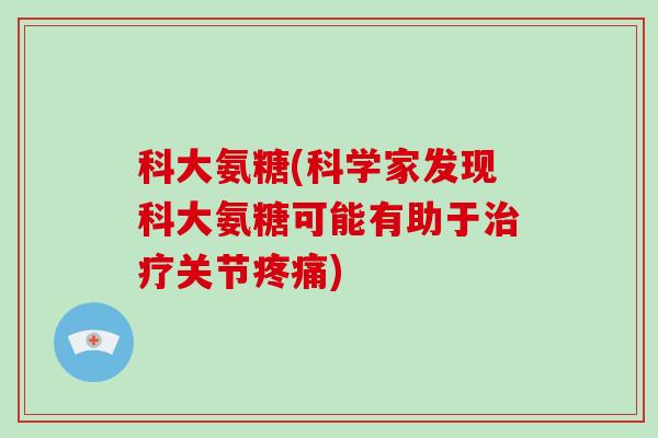 科大氨糖(科学家发现科大氨糖可能有助于关节)