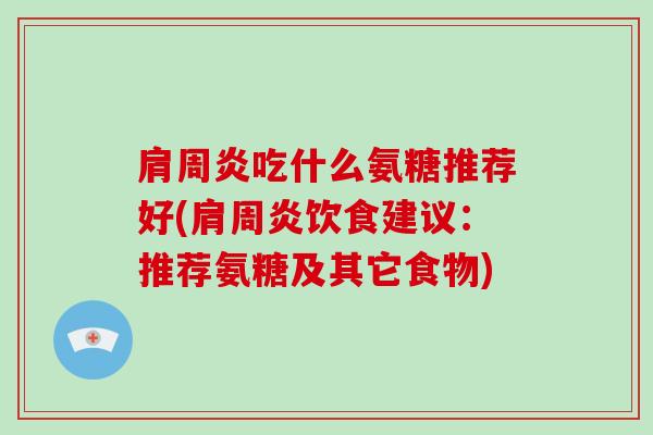 吃什么氨糖推荐好(饮食建议：推荐氨糖及其它食物)