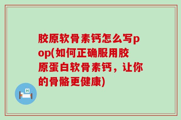 胶原软骨素钙怎么写pop(如何正确服用胶原蛋白软骨素钙,让你的骨骼更健康) 胶原软骨素钙怎么写pop(如何正确服用胶原蛋白软骨素钙,让你的骨骼更健康)