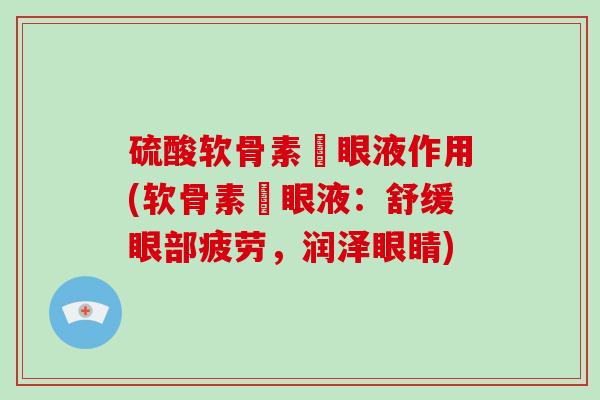 硫酸软骨素滳眼液作用(软骨素滳眼液：舒缓眼部疲劳，润泽眼睛)
