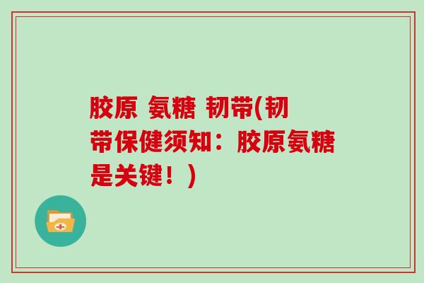 胶原 氨糖 韧带(韧带保健须知:胶原氨糖是关键!) 胶原 氨糖 韧带(韧带保健须知:胶原氨糖是关键!)