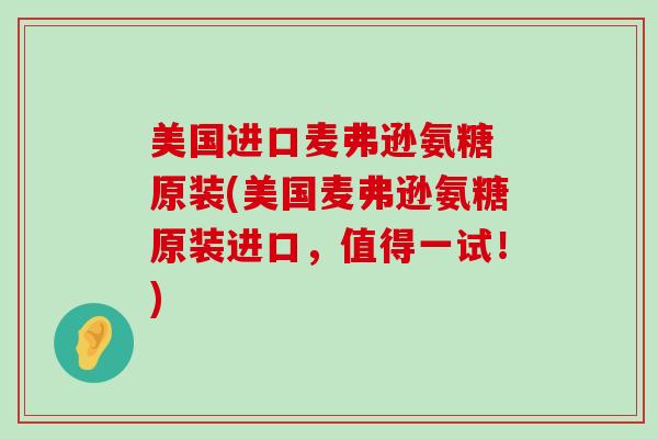 美国进口麦弗逊氨糖 原装(美国麦弗逊氨糖原装进口,值得一试!) 美国进口麦弗逊氨糖 原装(美国麦弗逊氨糖原装进口,值得一试!)