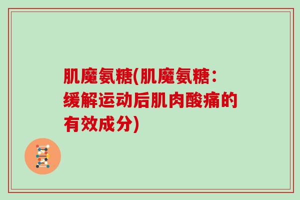 肌魔氨糖(肌魔氨糖:缓解运动后肌肉酸痛的有效成分) 肌魔氨糖(肌魔氨糖:缓解运动后肌肉酸痛的有效成分)