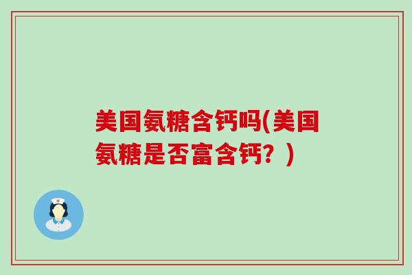 美国氨糖含钙吗(美国氨糖是否富含钙？)