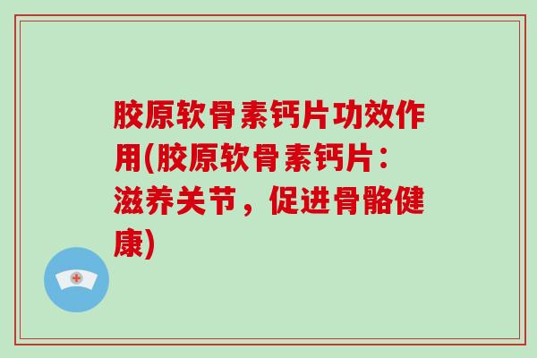 胶原软骨素钙片功效作用(胶原软骨素钙片：滋养关节，促进骨骼健康)