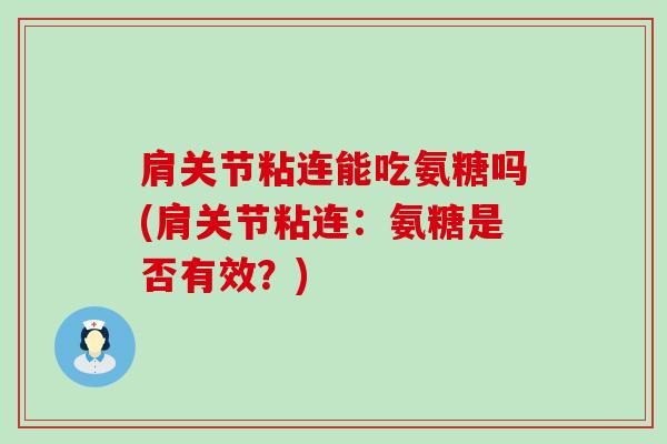 肩关节粘连能吃氨糖吗(肩关节粘连:氨糖是否有效?) 肩关节粘连能吃氨糖吗(肩关节粘连:氨糖是否有效?)