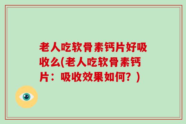 老人吃软骨素钙片好吸收么(老人吃软骨素钙片:吸收效果如何?) 老人吃软骨素钙片好吸收么(老人吃软骨素钙片:吸收效果如何?)