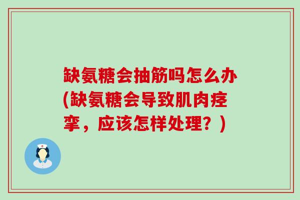 缺氨糖会抽筋吗怎么办(缺氨糖会导致肌肉痉挛,应该怎样处理?) 缺氨糖会抽筋吗怎么办(缺氨糖会导致肌肉痉挛,应该怎样处理?)